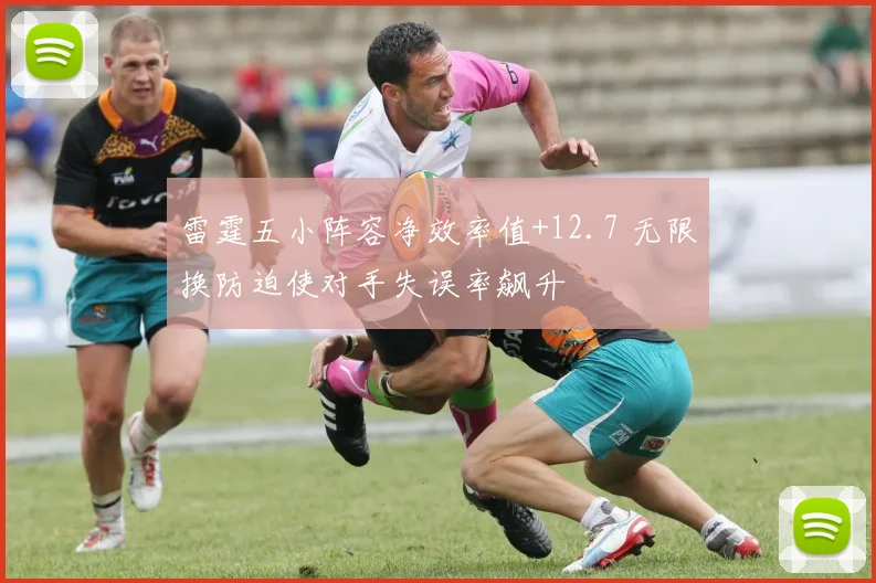 雷霆五小阵容净效率值+12.7 无限换防迫使对手失误率飙升