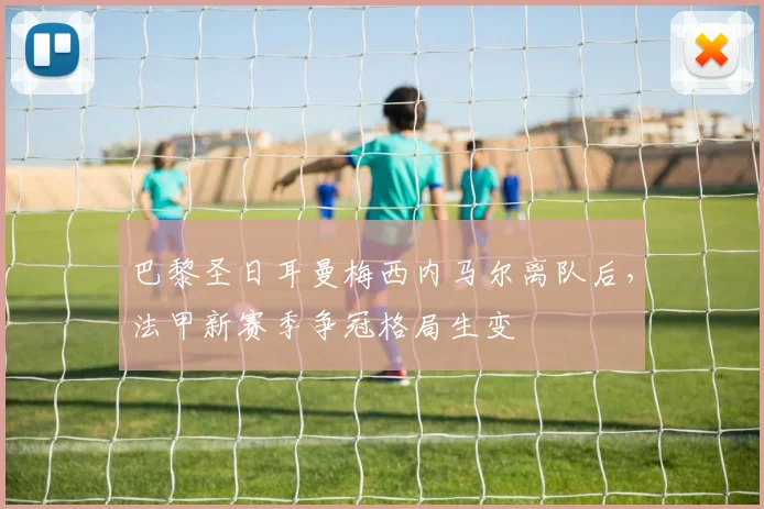 巴黎圣日耳曼梅西内马尔离队后，法甲新赛季争冠格局生变