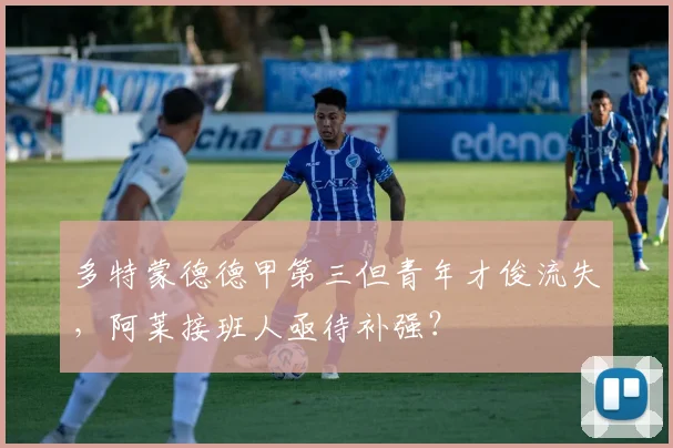 多特蒙德德甲第三但青年才俊流失,阿莱接班人亟待补强?
