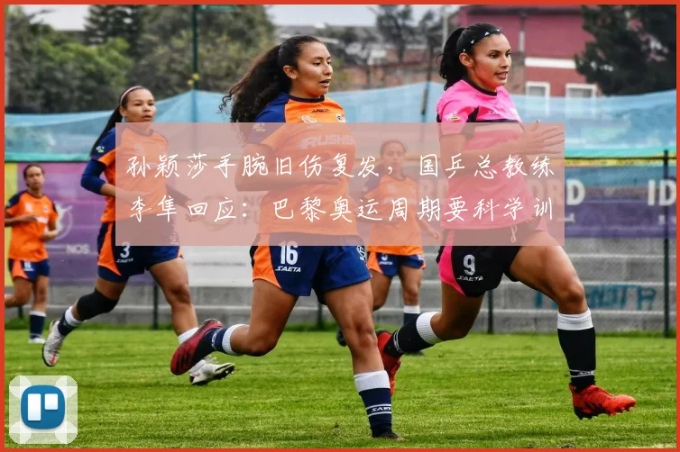 孙颖莎手腕旧伤复发，国乒总教练李隼回应：巴黎奥运周期要科学训练