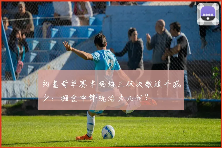 约基奇单赛季场均三双次数追平威少，掘金中锋统治力几何？